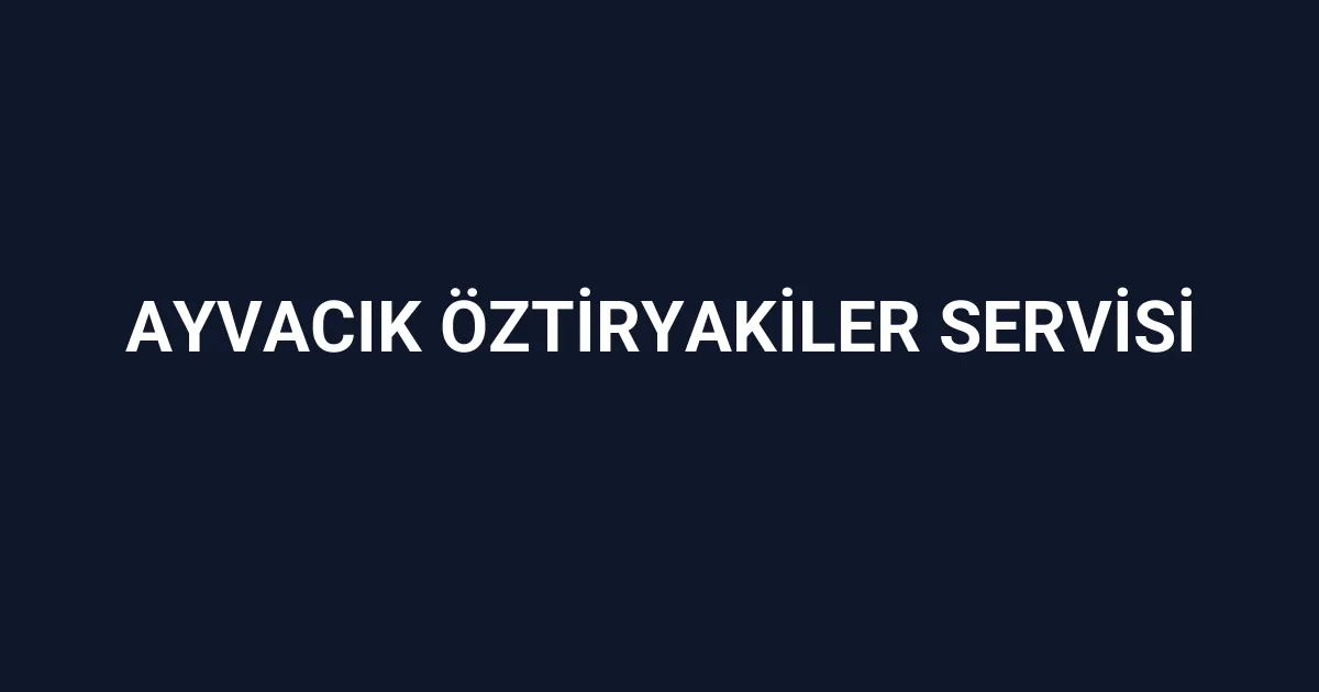 Ayvacık Öztiryakiler Servisi